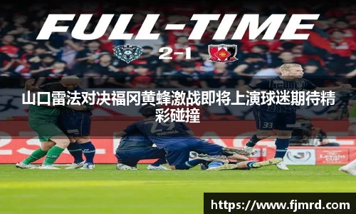 山口雷法对决福冈黄蜂激战即将上演球迷期待精彩碰撞