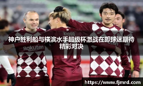 神户胜利船与横滨水手超级杯激战在即球迷期待精彩对决